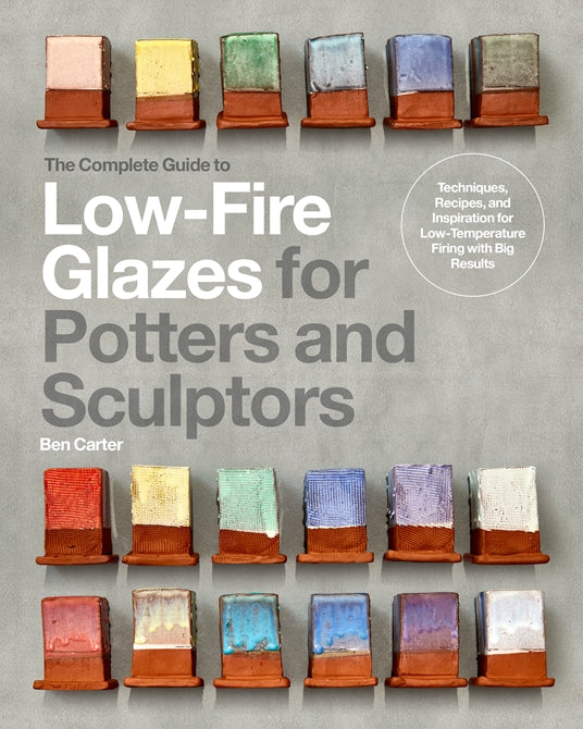 The Complete Guide to Low-Fire Glazes for Potters and Sculptors Ben Carter